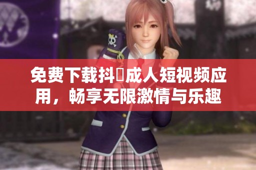 免费下载抖抈成人短视频应用，畅享无限激情与乐趣