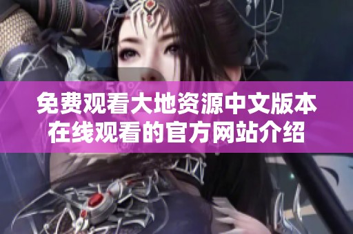 免费观看大地资源中文版本在线观看的官方网站介绍