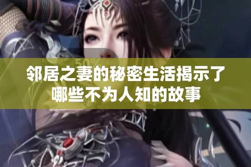 邻居之妻的秘密生活揭示了哪些不为人知的故事