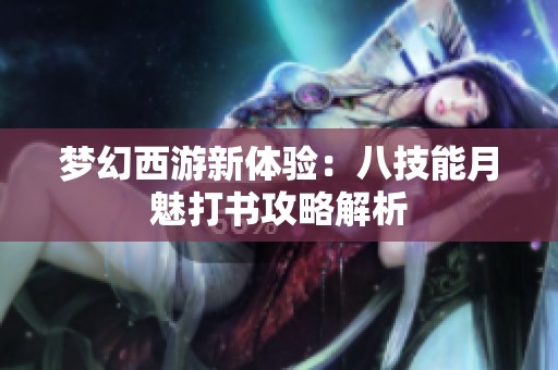 梦幻西游新体验：八技能月魅打书攻略解析