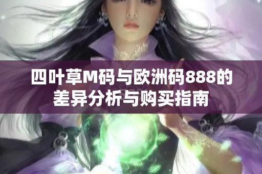 四叶草M码与欧洲码888的差异分析与购买指南