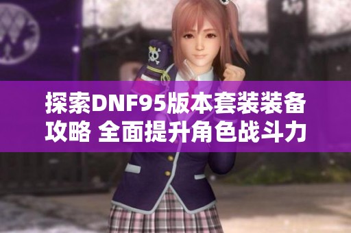 探索DNF95版本套装装备攻略 全面提升角色战斗力