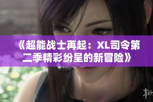 《超能战士再起：XL司令第二季精彩纷呈的新冒险》