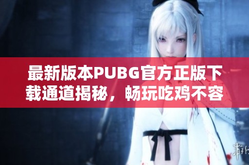 最新版本PUBG官方正版下载通道揭秘，畅玩吃鸡不容错过