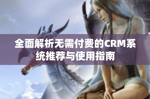 全面解析无需付费的CRM系统推荐与使用指南