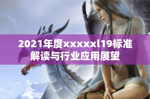 2021年度xxxxxl19标准解读与行业应用展望