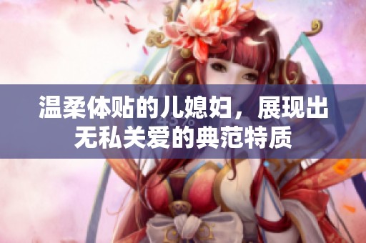 温柔体贴的儿媳妇，展现出无私关爱的典范特质