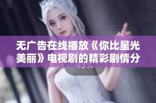 无广告在线播放《你比星光美丽》电视剧的精彩剧情分享