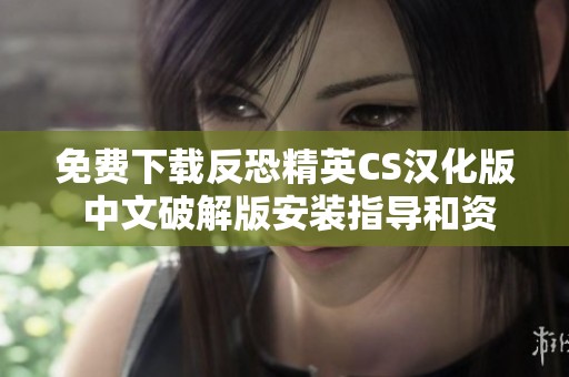 免费下载反恐精英CS汉化版 中文破解版安装指导和资源地址
