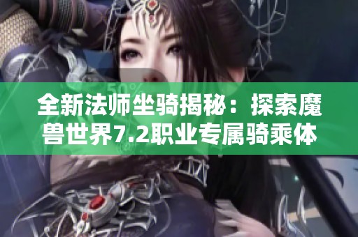 全新法师坐骑揭秘：探索魔兽世界7.2职业专属骑乘体验