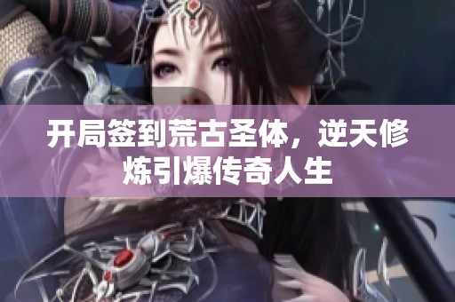 开局签到荒古圣体，逆天修炼引爆传奇人生