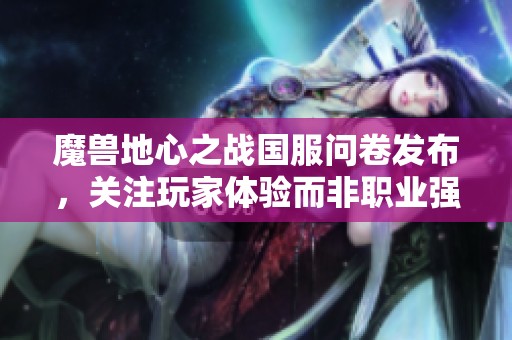 魔兽地心之战国服问卷发布，关注玩家体验而非职业强弱