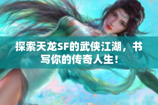 探索天龙SF的武侠江湖，书写你的传奇人生！