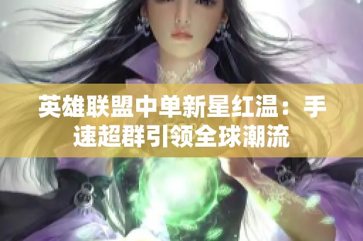 英雄联盟中单新星红温：手速超群引领全球潮流