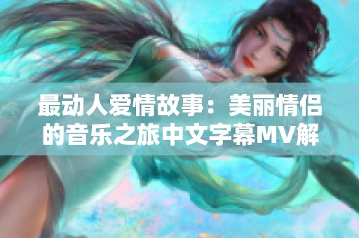 最动人爱情故事：美丽情侣的音乐之旅中文字幕MV解析