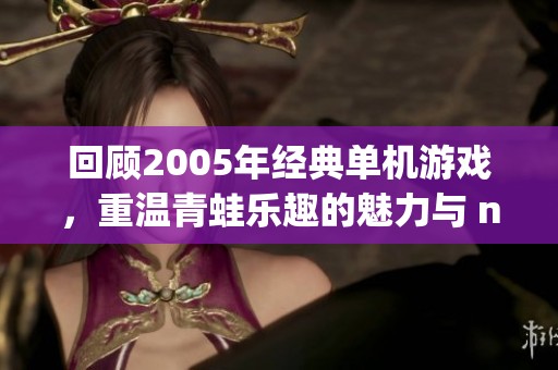 回顾2005年经典单机游戏，重温青蛙乐趣的魅力与 nostalgia