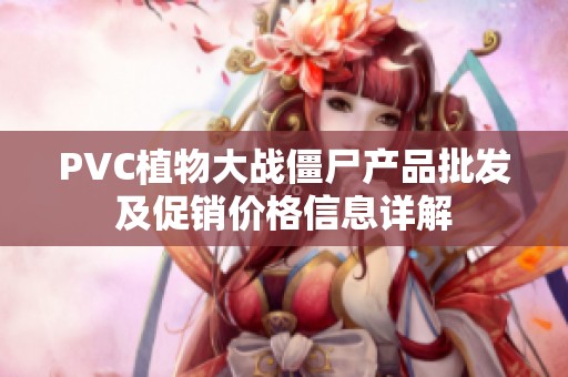 PVC植物大战僵尸产品批发及促销价格信息详解