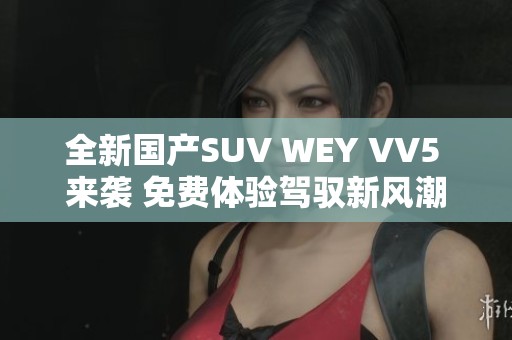 全新国产SUV WEY VV5 来袭 免费体验驾驭新风潮