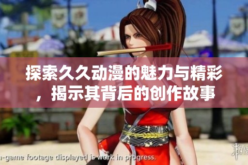 探索久久动漫的魅力与精彩，揭示其背后的创作故事
