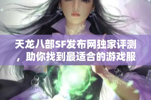 天龙八部SF发布网独家评测，助你找到最适合的游戏服务端