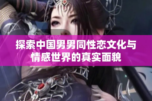 探索中国男男同性恋文化与情感世界的真实面貌