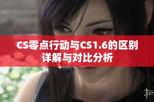 CS零点行动与CS1.6的区别详解与对比分析