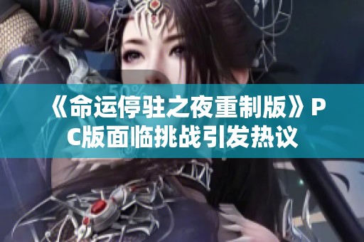 《命运停驻之夜重制版》PC版面临挑战引发热议