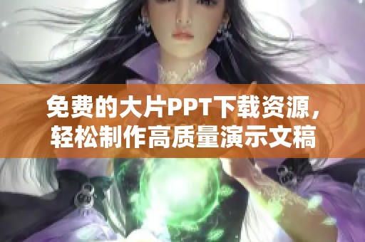 免费的大片PPT下载资源，轻松制作高质量演示文稿