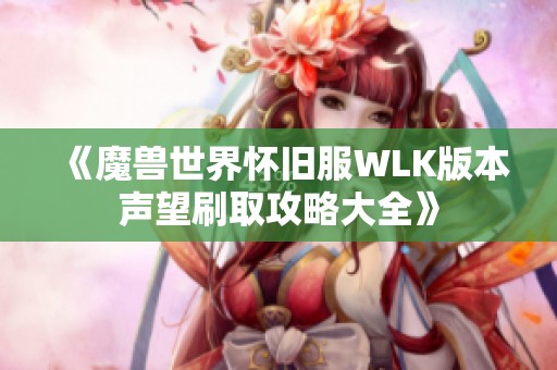 《魔兽世界怀旧服WLK版本声望刷取攻略大全》