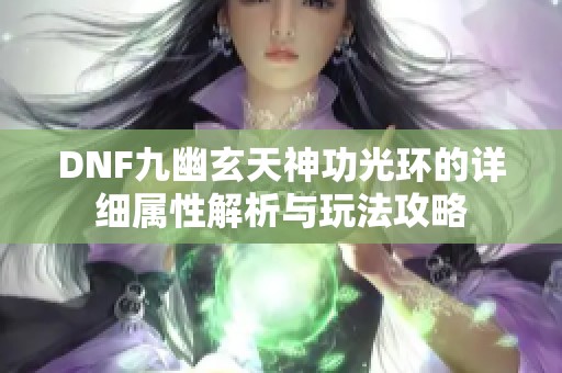 DNF九幽玄天神功光环的详细属性解析与玩法攻略