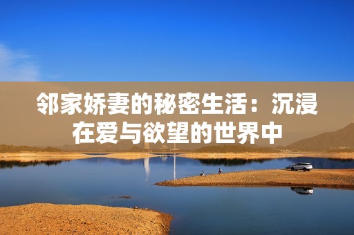 邻家娇妻的秘密生活：沉浸在爱与欲望的世界中