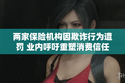 两家保险机构因欺诈行为遭罚 业内呼吁重塑消费信任
