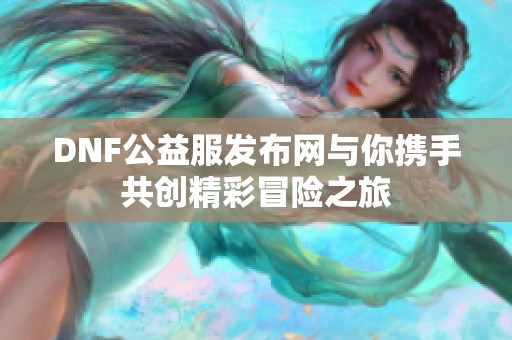 DNF公益服发布网与你携手共创精彩冒险之旅