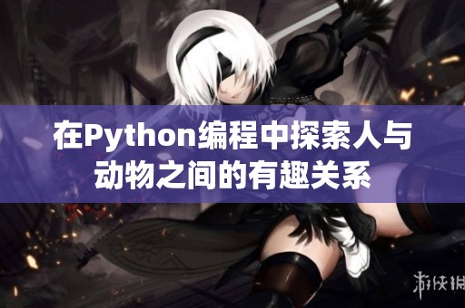 在Python编程中探索人与动物之间的有趣关系