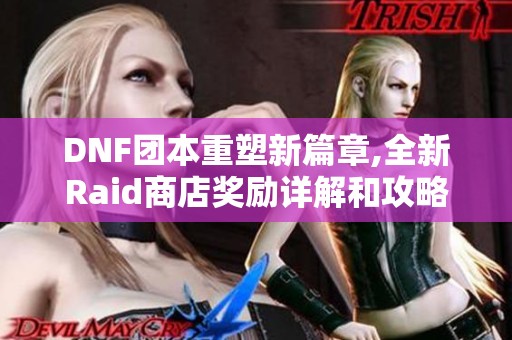 DNF团本重塑新篇章,全新Raid商店奖励详解和攻略