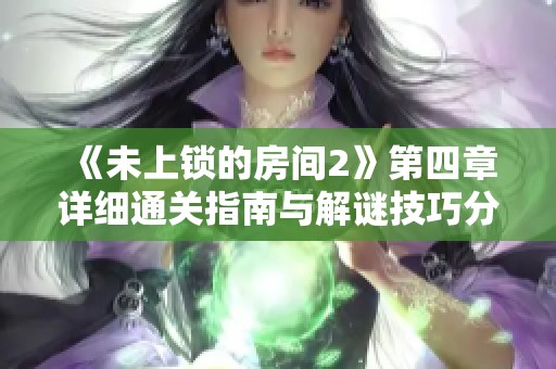 《未上锁的房间2》第四章详细通关指南与解谜技巧分享