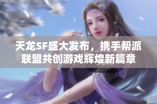 天龙SF盛大发布，携手帮派联盟共创游戏辉煌新篇章