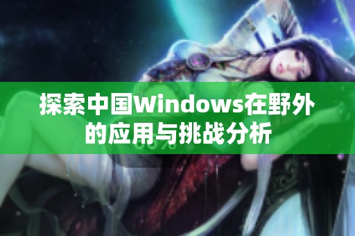 探索中国Windows在野外的应用与挑战分析