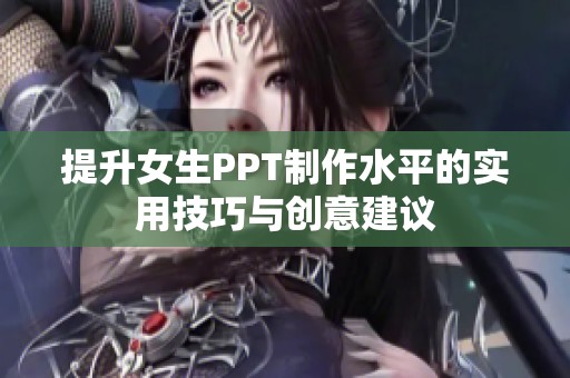 提升女生PPT制作水平的实用技巧与创意建议