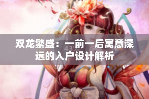 双龙繁盛：一前一后寓意深远的入户设计解析