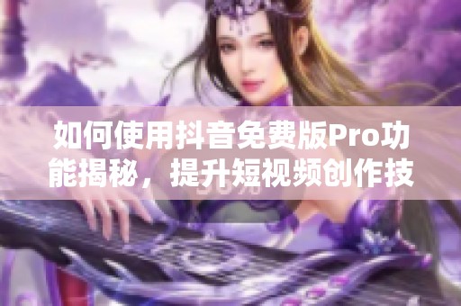 如何使用抖音免费版Pro功能揭秘，提升短视频创作技巧