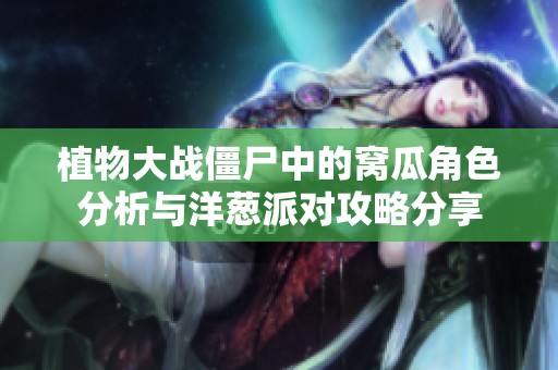 植物大战僵尸中的窝瓜角色分析与洋葱派对攻略分享