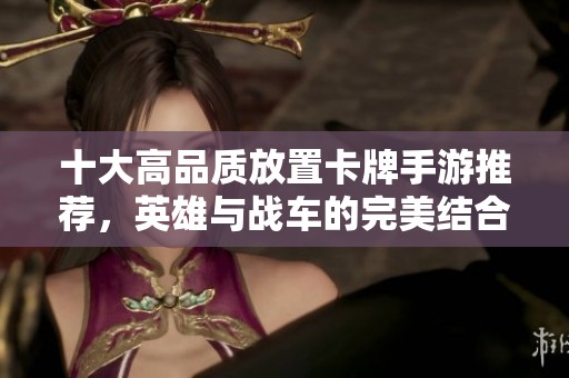 十大高品质放置卡牌手游推荐，英雄与战车的完美结合