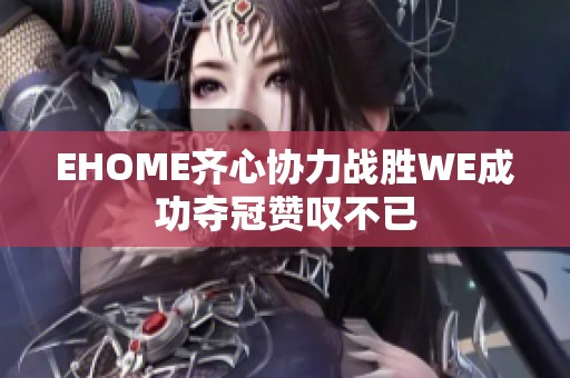 EHOME齐心协力战胜WE成功夺冠赞叹不已