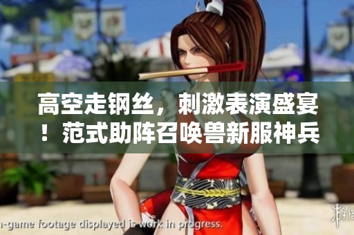 高空走钢丝，刺激表演盛宴！范式助阵召唤兽新服神兵再战