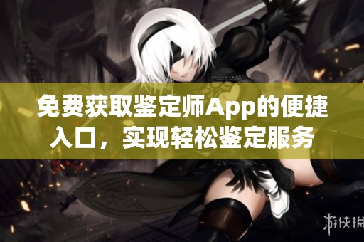 免费获取鉴定师App的便捷入口，实现轻松鉴定服务