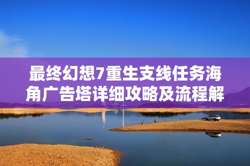 最终幻想7重生支线任务海角广告塔详细攻略及流程解析