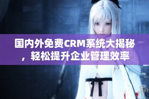 国内外免费CRM系统大揭秘，轻松提升企业管理效率