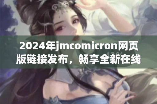 2024年jmcomicron网页版链接发布，畅享全新在线体验