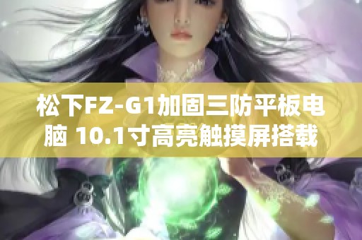 松下FZ-G1加固三防平板电脑 10.1寸高亮触摸屏搭载Win10系统